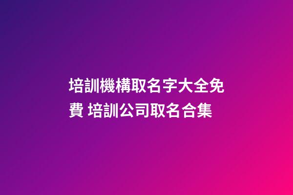 培訓機構取名字大全免費 培訓公司取名合集-第1張-公司起名-玄機派
